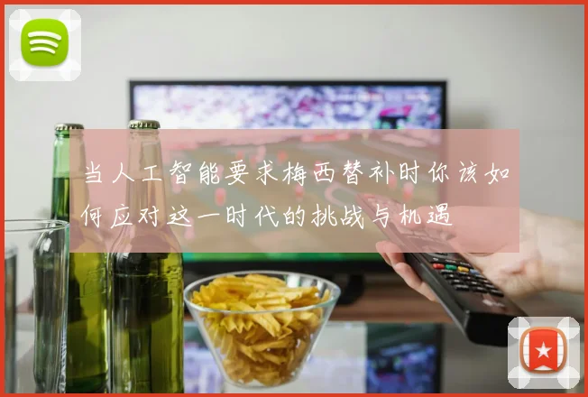 当人工智能要求梅西替补时你该如何应对这一时代的挑战与机遇