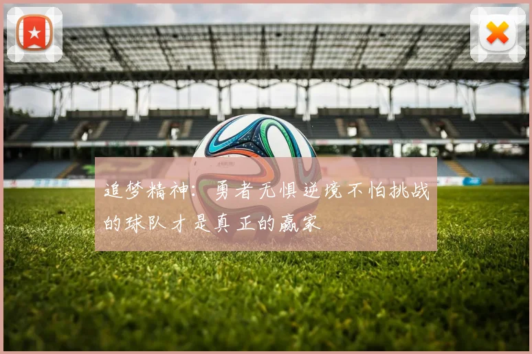 追梦精神：勇者无惧逆境不怕挑战的球队才是真正的赢家