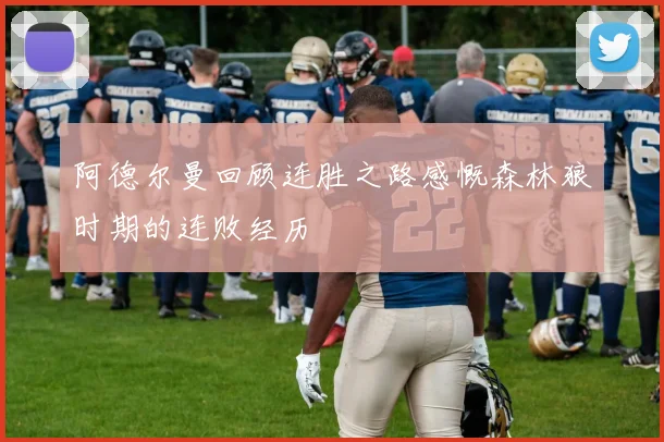 阿德尔曼回顾连胜之路感慨森林狼时期的连败经历