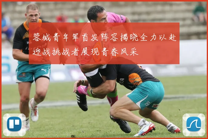 蓉城青年军首发阵容揭晓全力以赴迎战挑战者展现青春风采
