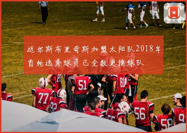 迈尔斯布里奇斯加盟太阳队2018年首轮选秀球员已全数更换球队