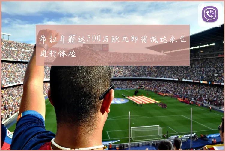 希拉年薪达500万欧元即将抵达米兰进行体检