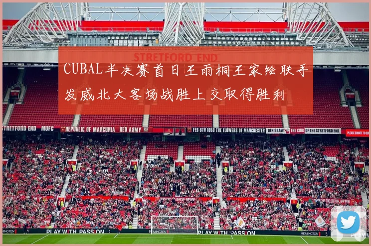 CUBAL半决赛首日王雨桐王家绘联手发威北大客场战胜上交取得胜利